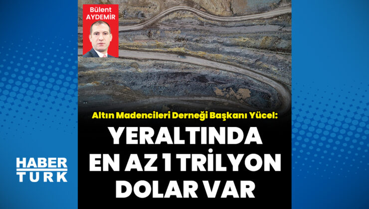 AMD Başkanı Hasan Yücel: Yeraltında en az 1 trilyon dolar var