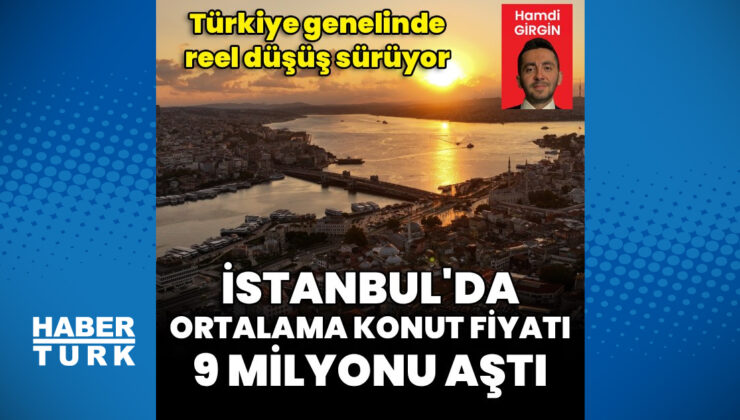 İstanbul’da ortalama konut fiyatı 9 milyon TL’yi aştı