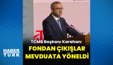 TCMB Başkanı Karahan: Fondan çıkışlar mevduata yöneldi