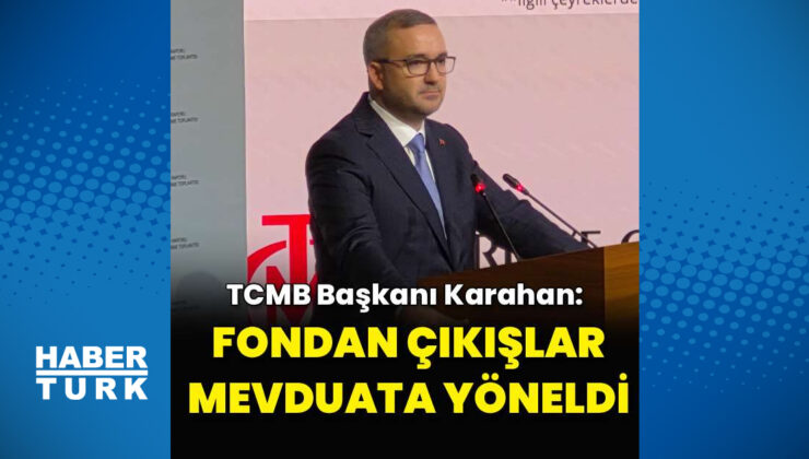 TCMB Başkanı Karahan: Fondan çıkışlar mevduata yöneldi