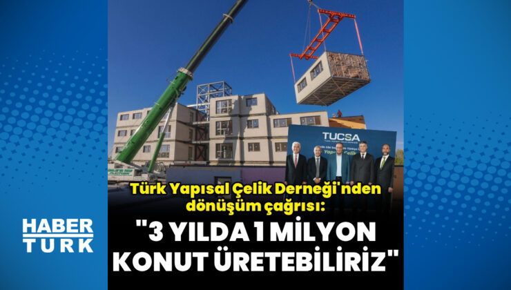 Türk Yapısal Çelik Derneği: 3 yılda 1 milyon çelik konut üretebiliriz